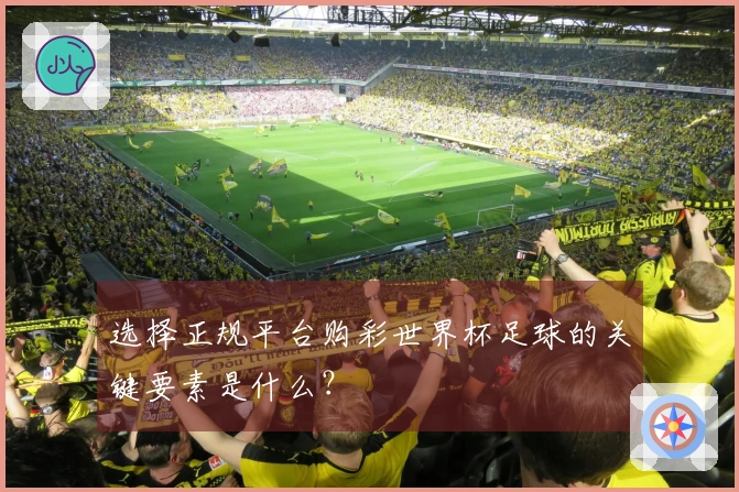选择正规平台购彩世界杯足球的关键要素是什么？