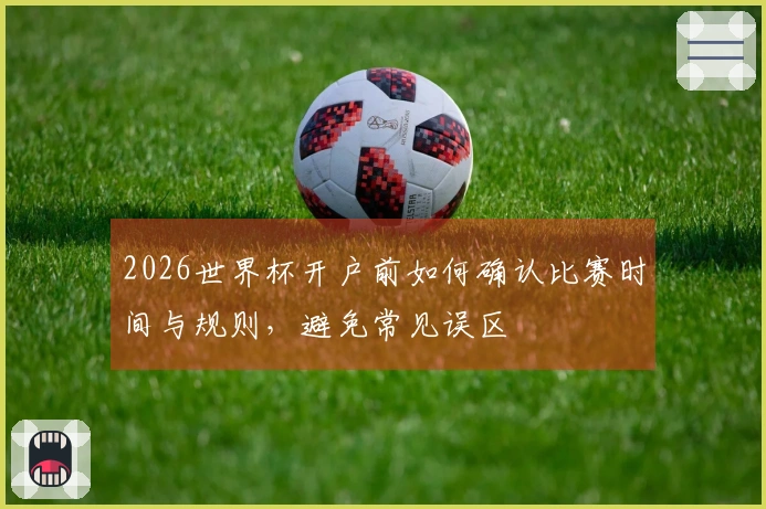 2026世界杯开户前如何确认比赛时间与规则，避免常见误区