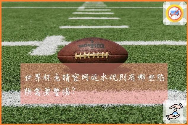 世界杯竞猜官网返水规则有哪些陷阱需要警惕？