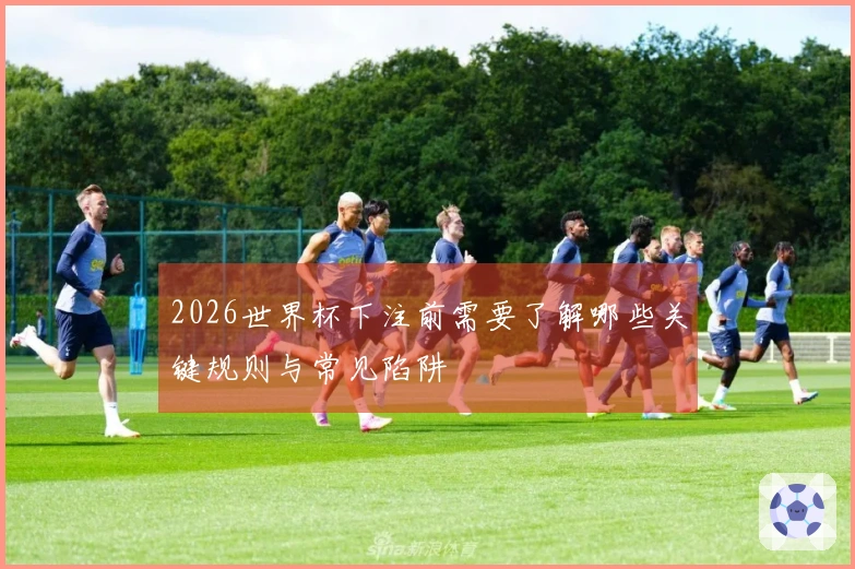 2026世界杯下注前需要了解哪些关键规则与常见陷阱