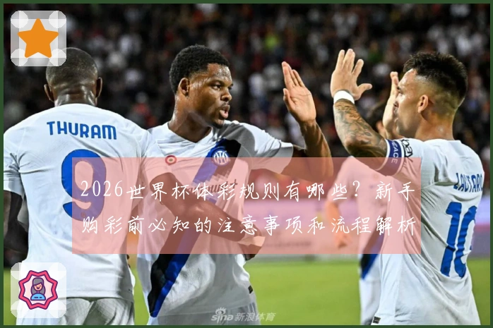 2026世界杯体彩规则有哪些？新手购彩前必知的注意事项和流程解析