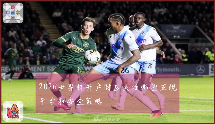 2026世界杯开户时应关注哪些正规平台和安全策略