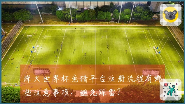 烽火世界杯竞猜平台注册流程有哪些注意事项,避免踩雷?