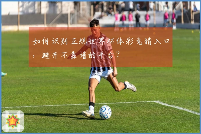 如何识别正规世界杯体彩竞猜入口，避开不靠谱的平台？