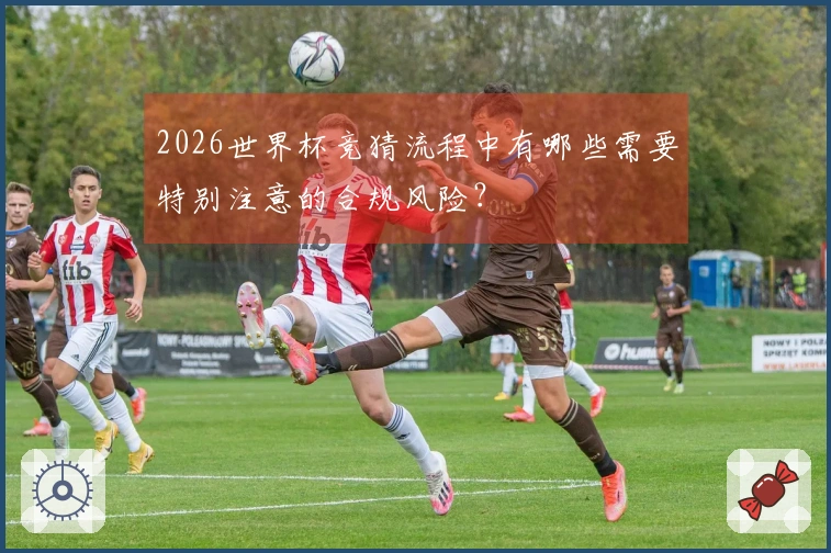 2026世界杯竞猜流程中有哪些需要特别注意的合规风险？