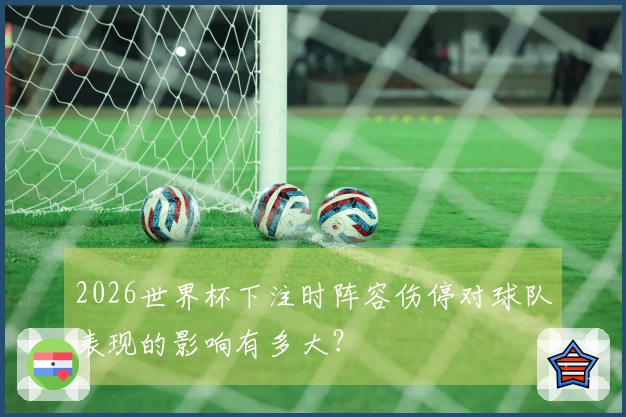 2026世界杯下注时阵容伤停对球队表现的影响有多大？
