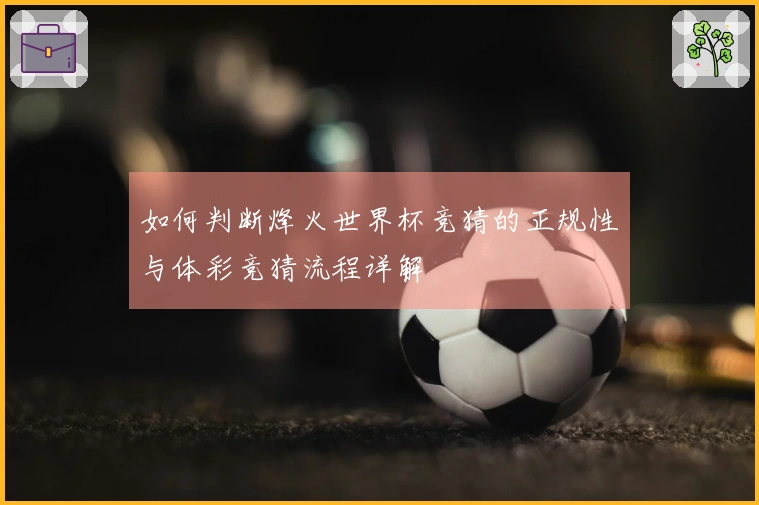 如何判断烽火世界杯竞猜的正规性与体彩竞猜流程详解