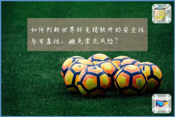 如何判断世界杯竞猜软件的安全性与可靠性，避免常见风险？