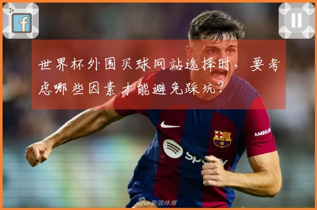世界杯外围买球网站选择时，要考虑哪些因素才能避免踩坑？