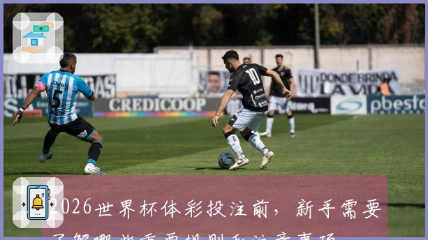 2026世界杯体彩投注前,新手需要了解哪些重要规则和注意事项
