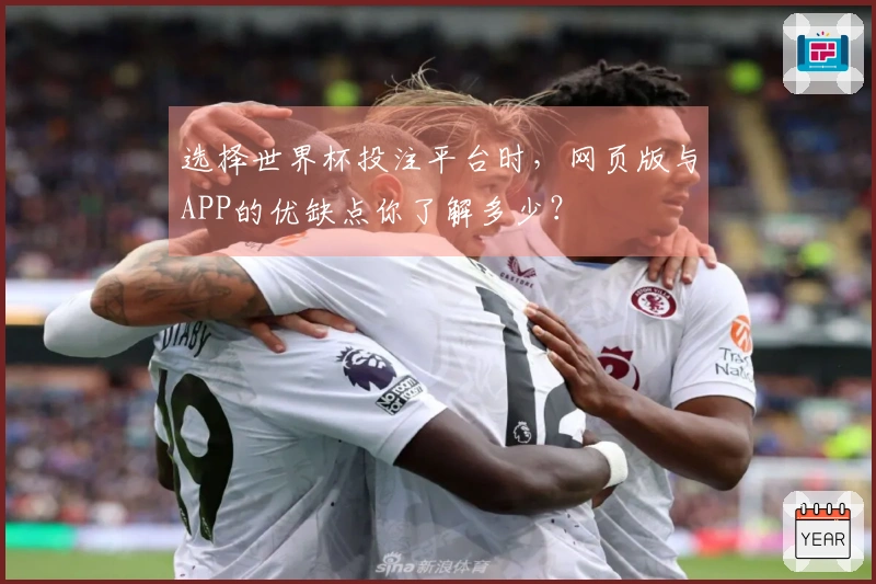 选择世界杯投注平台时，网页版与APP的优缺点你了解多少？