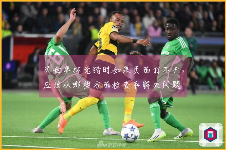 买世界杯竞猜时如果页面打不开，应该从哪些方面检查和解决问题
